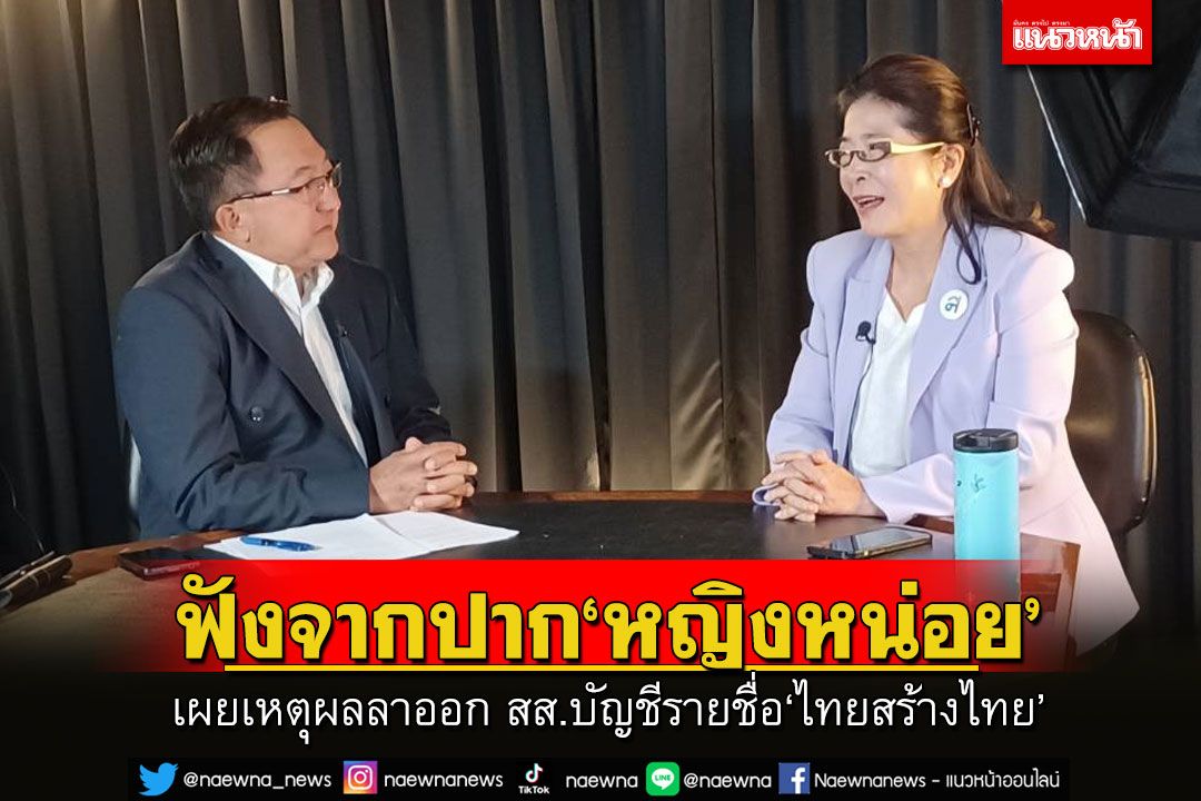 ฟังจากปาก'หญิงหน่อย'เผยเหตุผลลาออก สส.บัญชีรายชื่อ‘ไทยสร้างไทย’