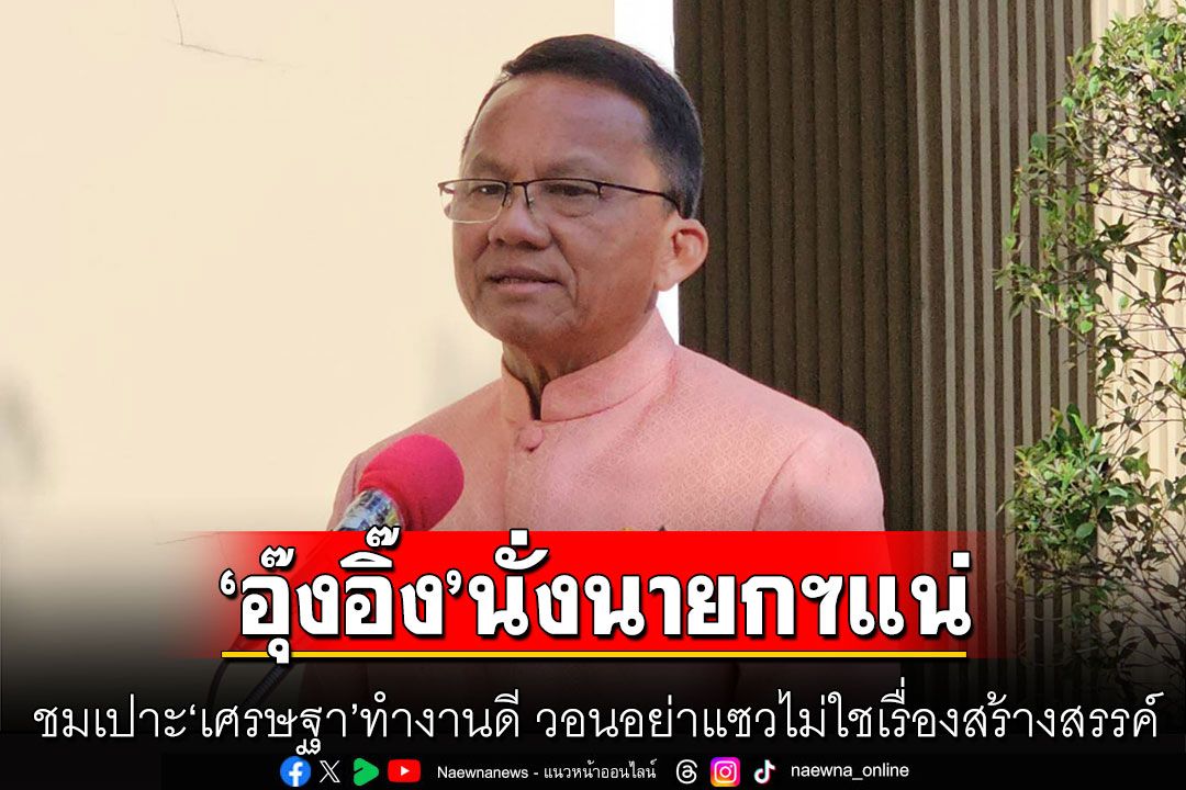 'สมศักดิ์' ชี้ 'อุ๊งอิ๊ง' นั่งนายกฯแน่ ไม่ใช่เร็วๆนี้ ชมเปาะ 'เศรษฐา'ทำงานดี วอนอย่าแซว