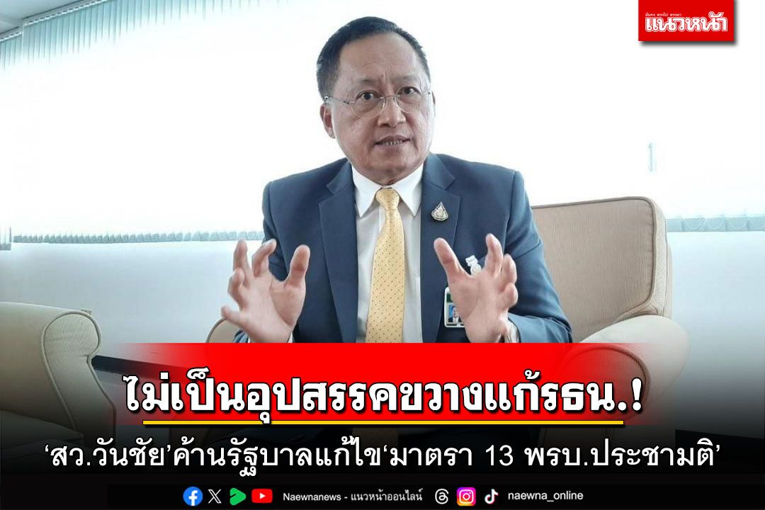 ไม่ได้เป็นอุปสรรคขวางแก้รธน.! ‘สว.วันชัย’ค้านรัฐบาลแก้ไข‘มาตรา 13 พรบ.ประชามติ’