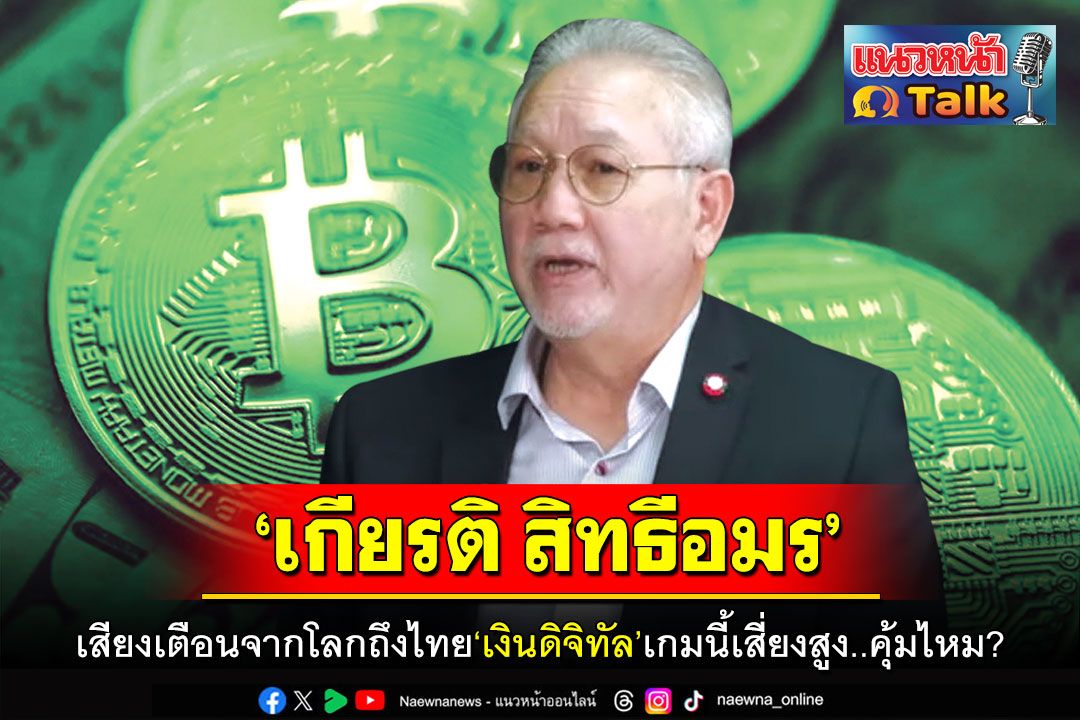 แนวหน้า Talk : ‘เกียรติ สิทธีอมร’ เสียงเตือนจากโลกถึงไทย ‘เงินดิจิทัล’เกมนี้เสี่ยงสูง..คุ้มไหม?