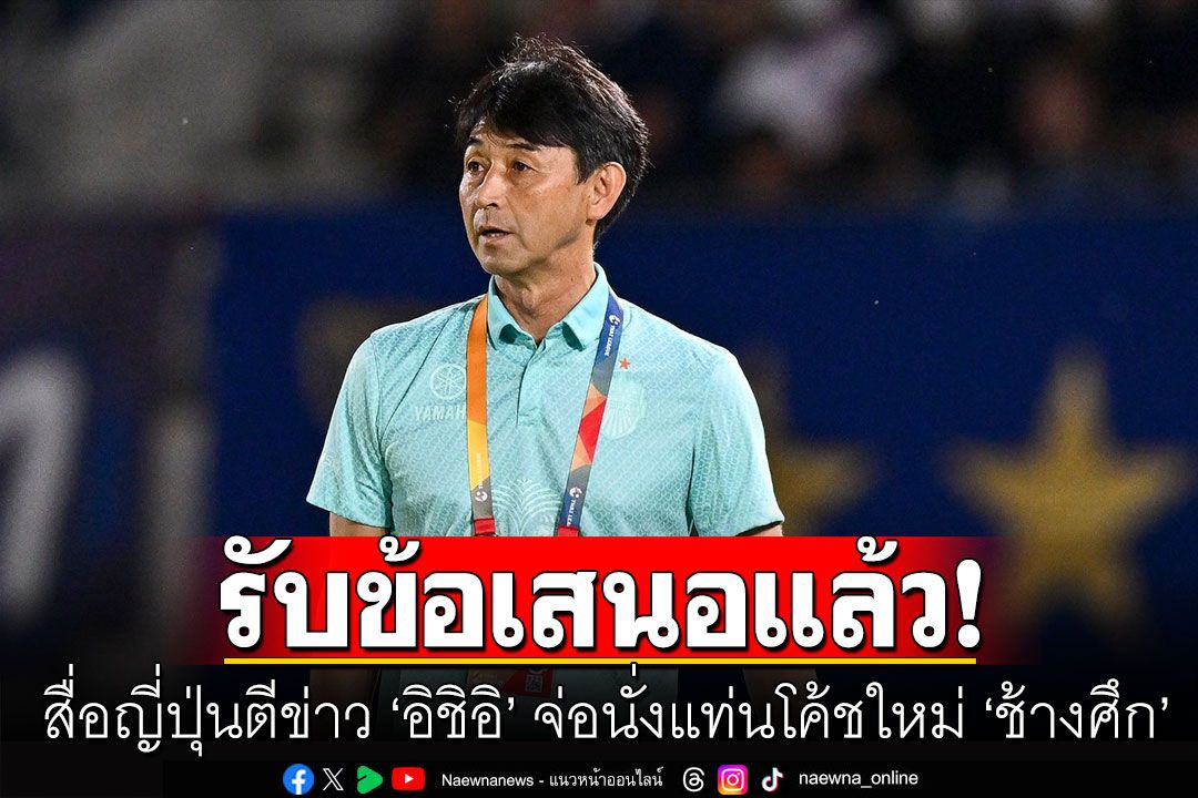 สื่อญี่ปุ่นตีข่าว 'อิชิอิ' จ่อนั่งแท่นโค้ชใหม่ 'ช้างศึก' เผยเจ้าตัวตอบรับข้อเสนอแล้ว