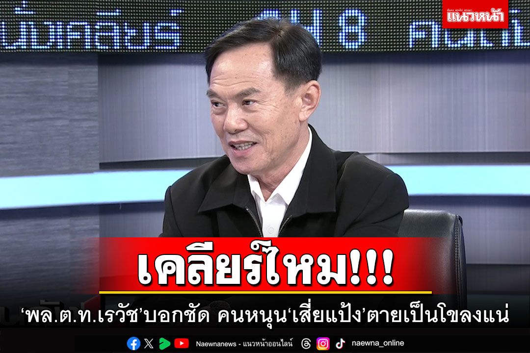 เคลียร์ไหม!!! 'พล.ต.ท.เรวัช'บอกชัด คนหนุน'เสี่ยแป้ง'ตายเป็นโขลงแน่