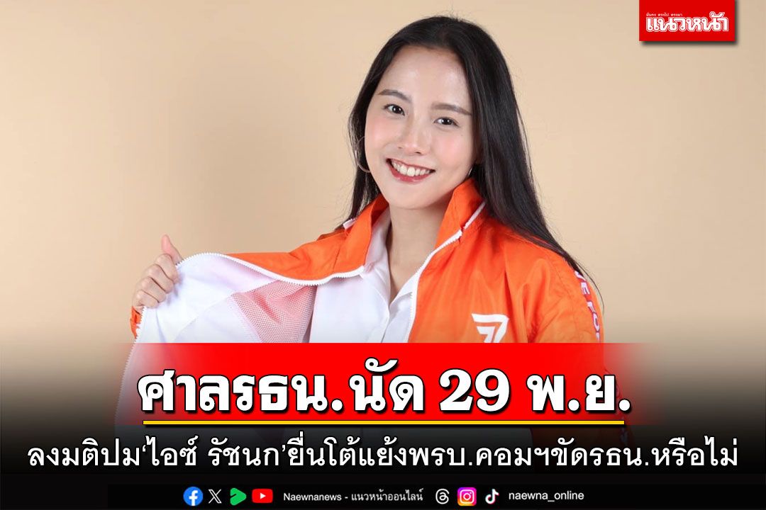ศาลรธน.นัด 29 พ.ย. ลงมติปม'ไอซ์ รัชนก' ยื่นโต้แย้งพรบ.คอมฯขัดรธน.หรือไม่