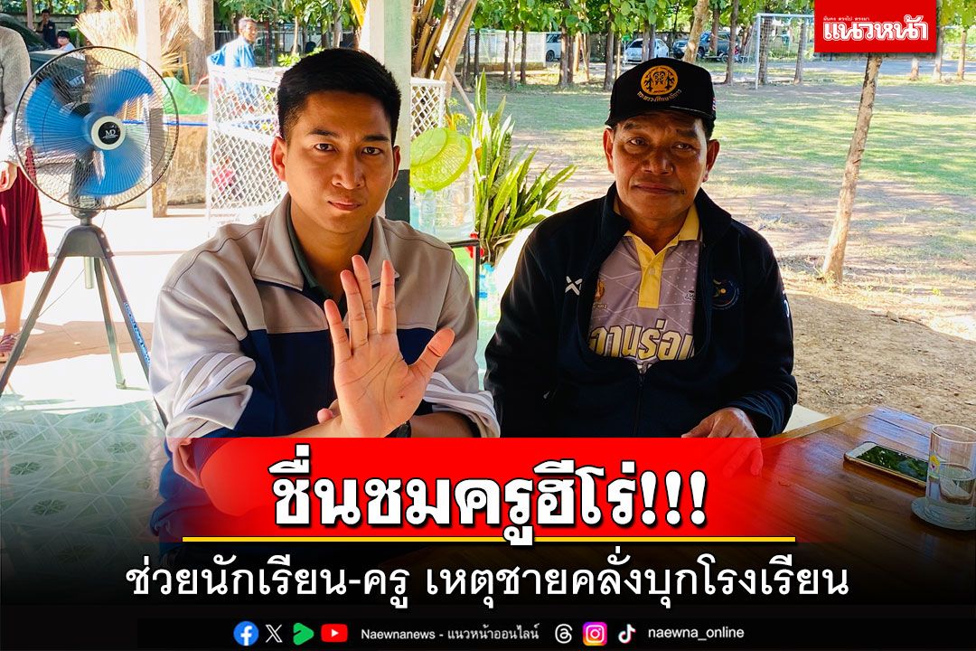 ชื่นชมครูฮีโร่!!! ช่วยนักเรียน-ครู เหตุชายคลั่งบุกโรงเรียน