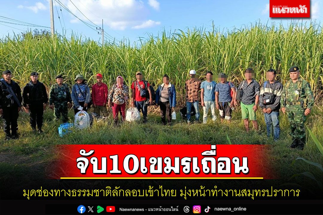 กกล.บูรพาสกัดจับ10เขมรเถื่อนลอบเข้าไทยช่องธรรมชาติมุ่งหน้าทำงานบางนา