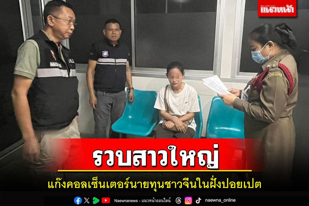 รวบสาวใหญ่กำแพงเพชรแก๊งคอลเซ็นเตอร์นายทุนชาวจีนในฝั่งปอยเปตคาด่านอรัญฯ