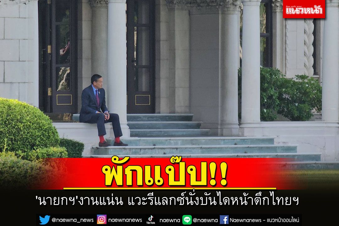 'นายกฯ'พักเบรกนั่งบันไดหน้าตึกไทยฯ จิบกาแฟดำ-สูดอากาศ แห่โฟกัสถุงเท้าแดงแยงตา