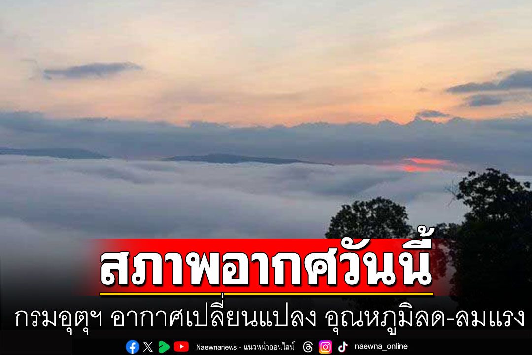 สภาพอากาศวันนี้! กรมอุตุฯ อากาศเปลี่ยนแปลง อุณหภูมิลด-ลมแรง มรสุมถล่มภาคใต้