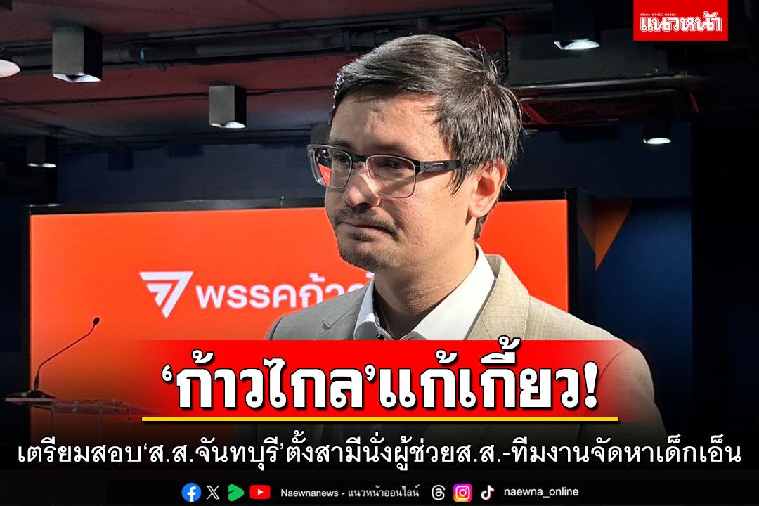‘ก้าวไกล’แก้เกี้ยว!! เตรียมสอบ'ส.ส.จันทบุรี'ตั้งสามีนั่งผู้ช่วย ส.ส.-ทีมงานจัดหาเด็กเอ็น