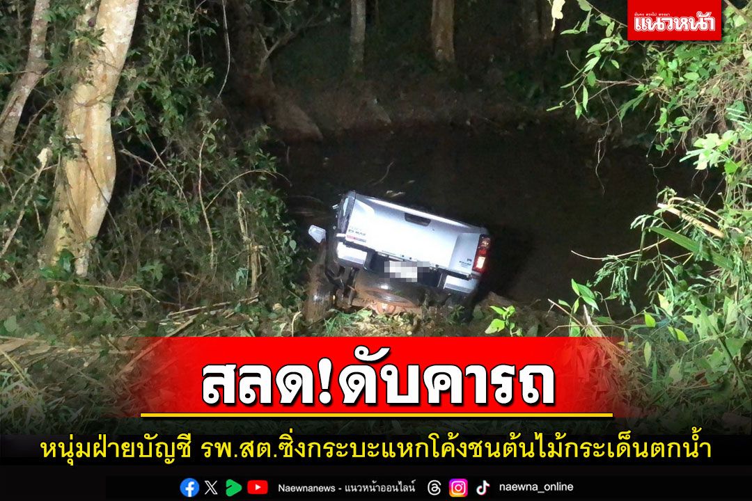 สลด!หนุ่มฝ่ายบัญชี'รพ.สต.'ขับกระบะแหกโค้งพุ่งชนต้นไม้รถตกน้ำเสียชีวิตคาซาก
