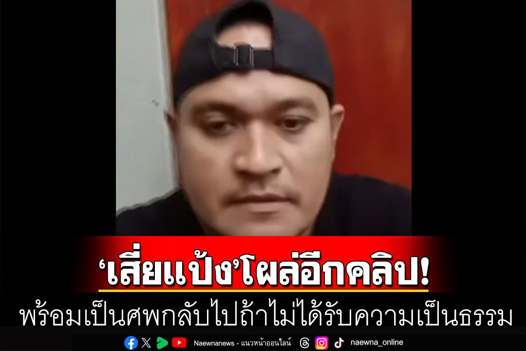 ‘เสี่ยแป้ง’แพร่คลิป 2 ยันไม่เคยส่งจดหมายขู่อัยการ พร้อมเป็นศพกลับไปถ้าไม่ได้รับความเป็นธรรม