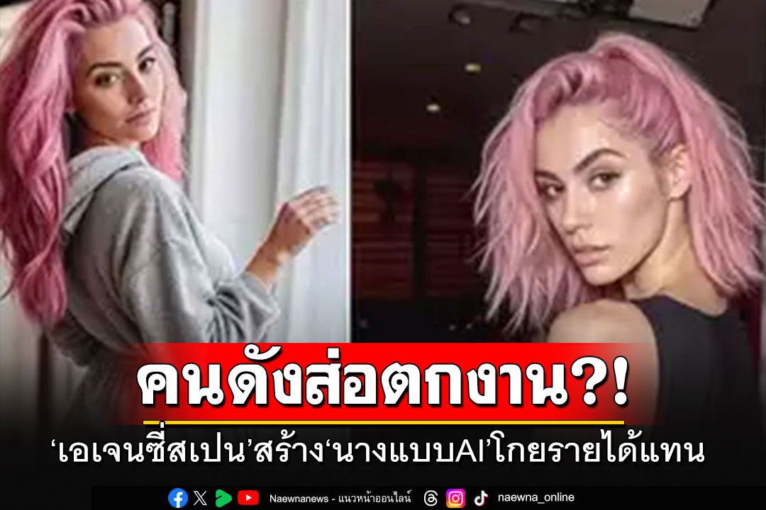 คนดังส่อตกงาน?! 'เอเจนซีสเปน'เบื่อคนดังเรื่องเยอะ สร้าง'นางแบบ AI'โกยรายได้แทน