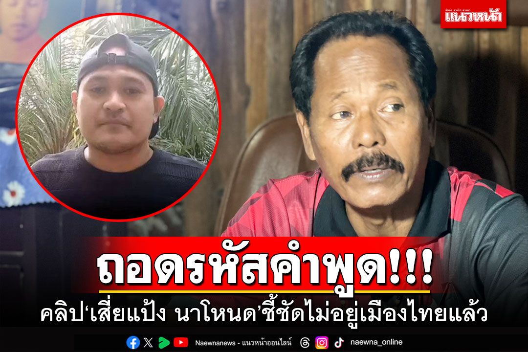 ถอดรหัสคำพูด!!! คลิป'เสี่ยแป้ง นาโหนด' ชี้ชัดไม่อยู่เมืองไทยแล้ว