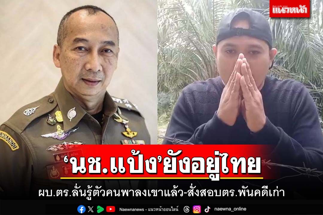 ‘ผบ.ตร.’ยัน‘เสี่ยแป้ง’ยังอยู่ไทย รู้วันเวลา-บุคคลพาลงเขาแล้ว สั่งสอบตำรวจพัวพันคดีเก่า