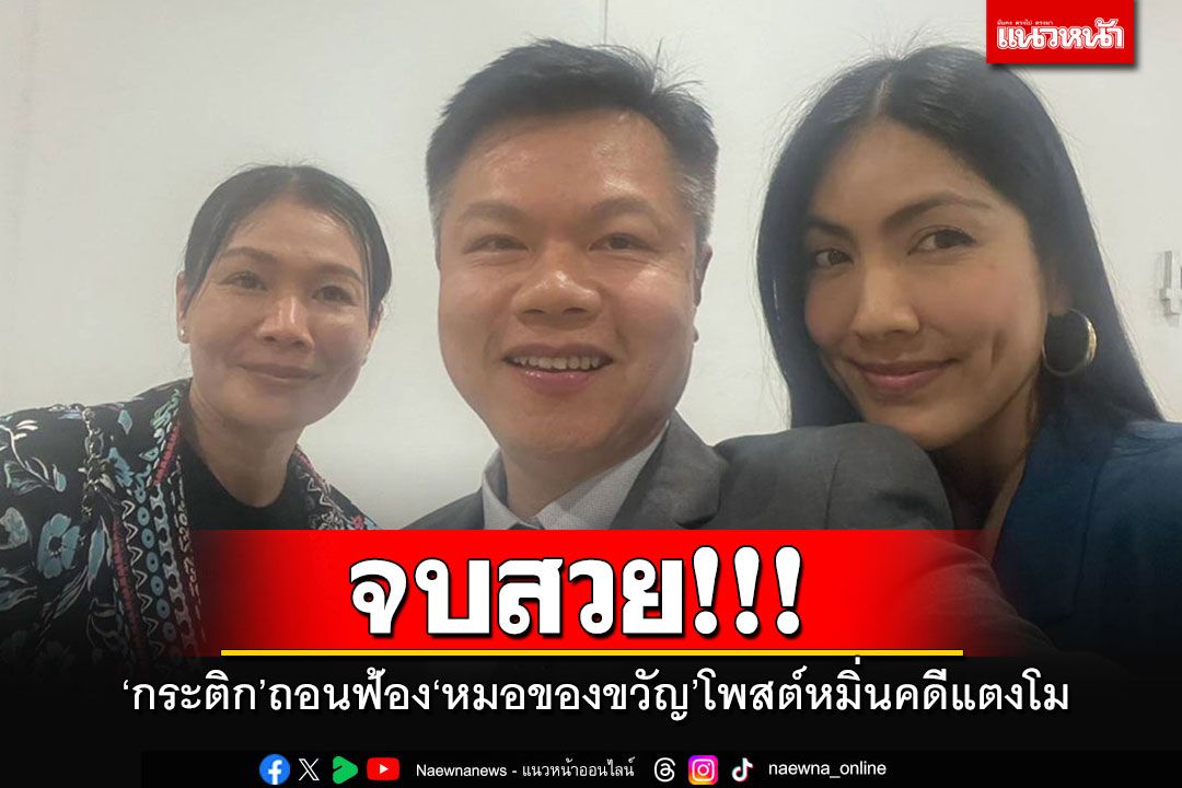 'กระติก'ถอนฟ้อง'หมอของขวัญ'ยอมรับผิดโพสต์-ไลฟ์สดดูหมิ่นคดีแตงโม