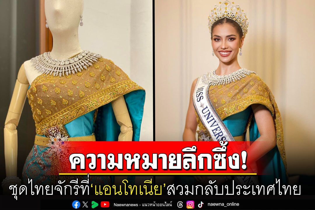 เปิดความหมาย! ชุดไทยจักรีที่'แอนโทเนีย'สวมกลับบ้านเกิด ได้รับแรงบันดาลใจจากชุดไทยพระราชนิยม