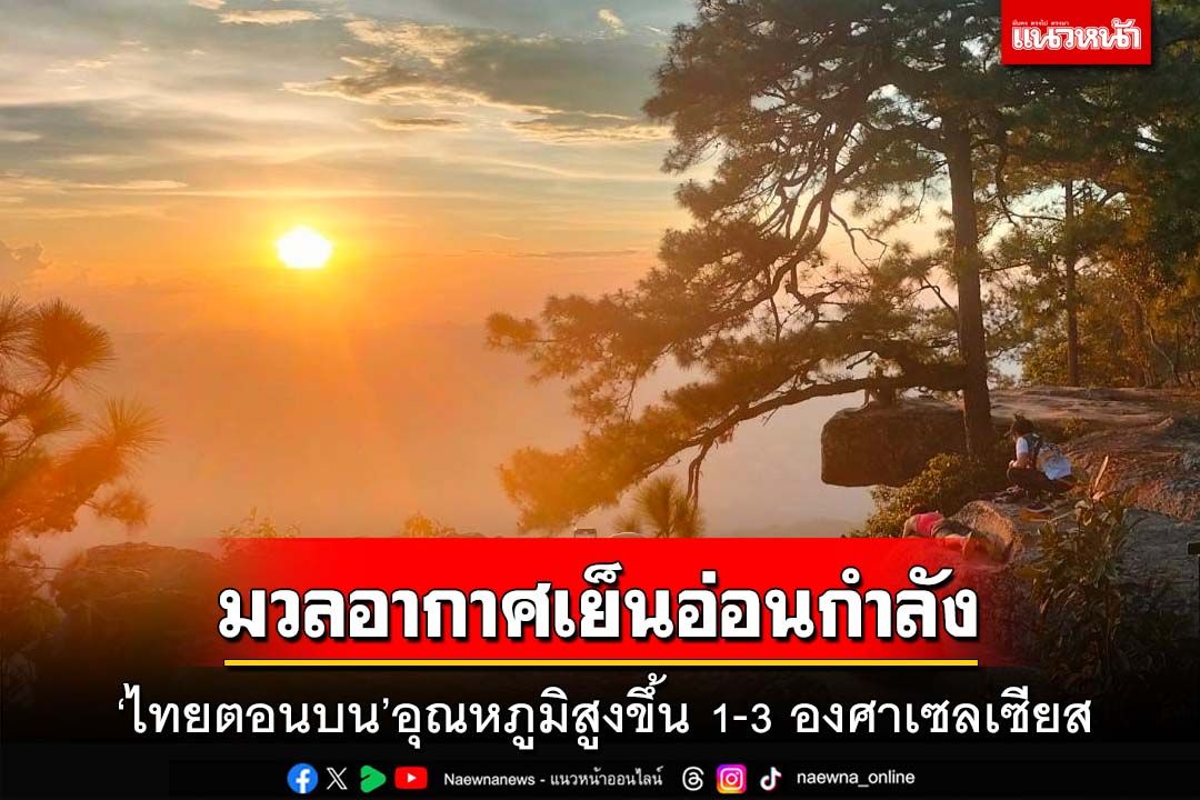 มวลอากาศเย็นอ่อนกำลังลง ‘ไทยตอนบน’อุณหภูมิสูงขึ้น 1-3 องศาเซลเซียส