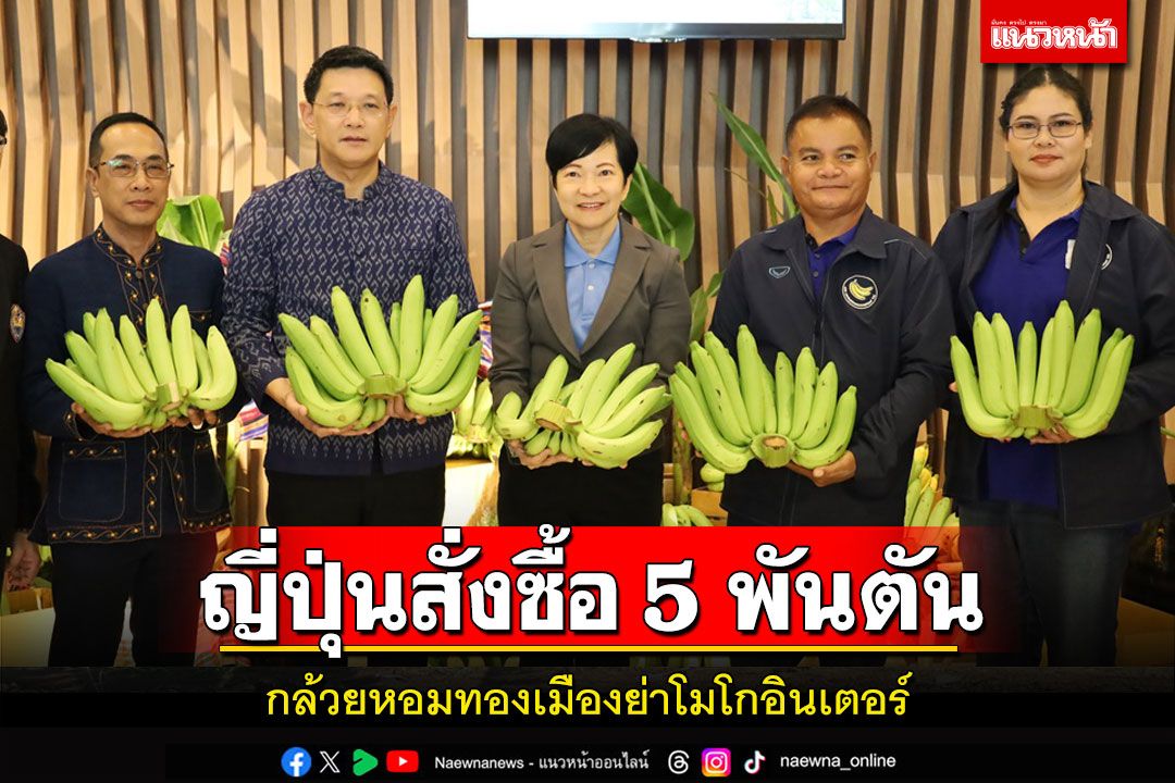 กล้วยหอมทองเมืองย่าโมโกอินเตอร์ ญี่ปุ่นเซ็นสัญญาสั่งซื้อ 5 พันตันกว่า 100 ล้าน