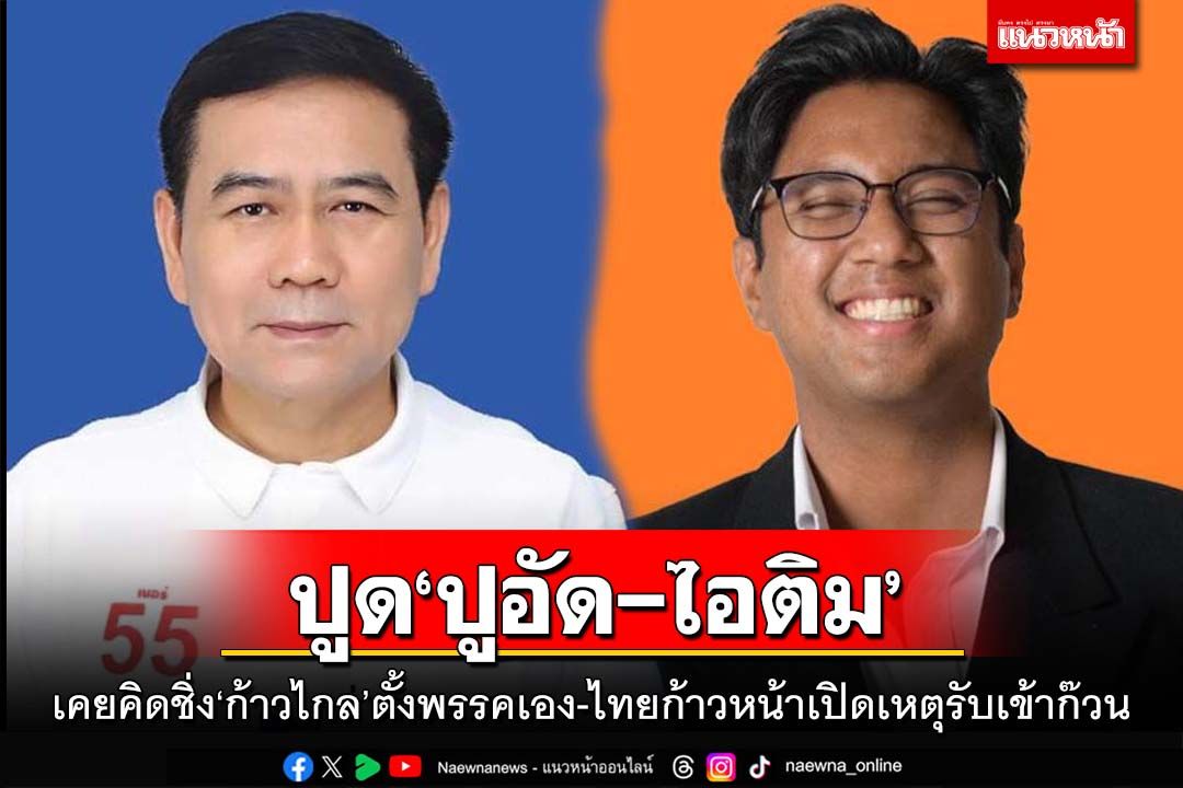 ปูด‘ปูอัด-ไอติม’เคยคิดชิ่ง‘ก้าวไกล’ตั้งพรรคเอง-ไทยก้าวหน้าเปิดเหตุรับเข้าก๊วน
