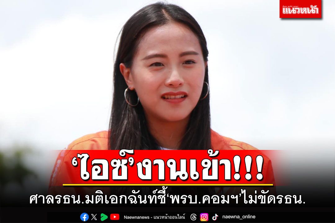'ไอซ์ รักชนก'งานเข้า! ศาลรธน.มติเอกฉันท์ชี้พรบ.คอมฯไม่ขัดรธน.
