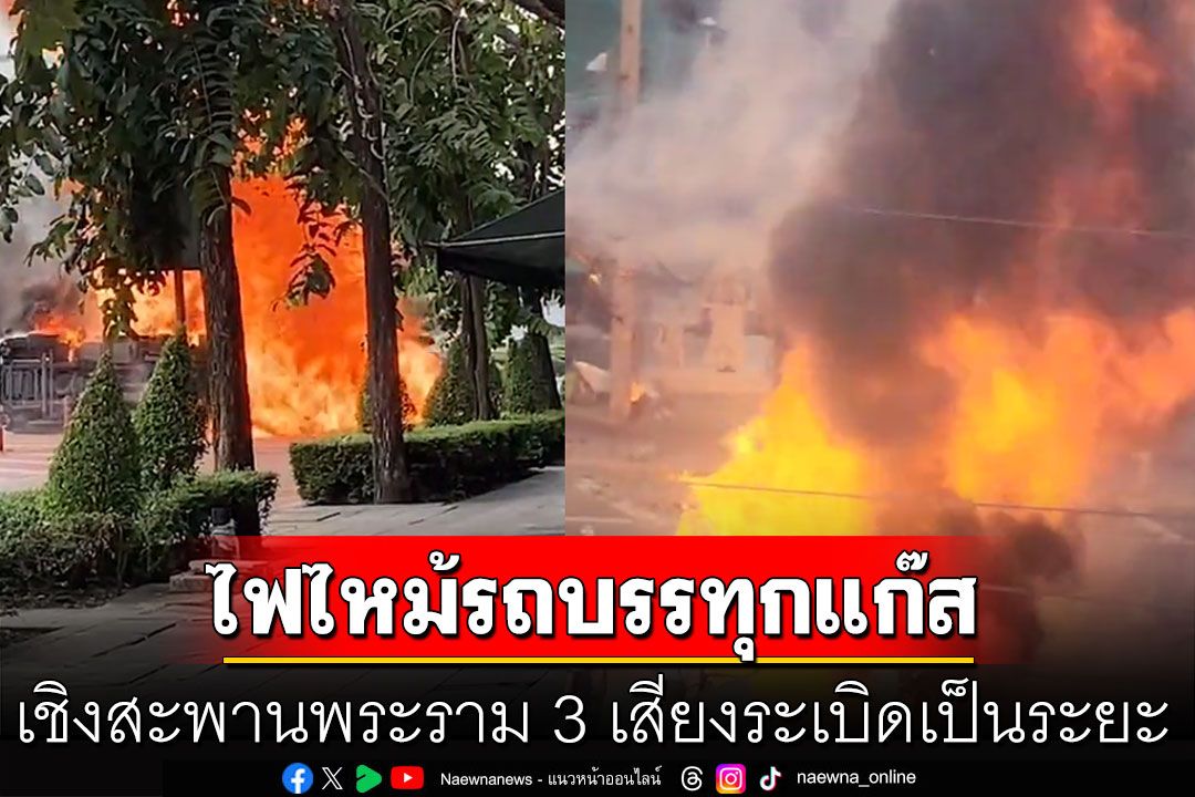 ระทึก! ไฟไหม้รถบรรทุกแก๊ส เชิงสะพานพระราม 3 เสียงระเบิดเป็นระยะ