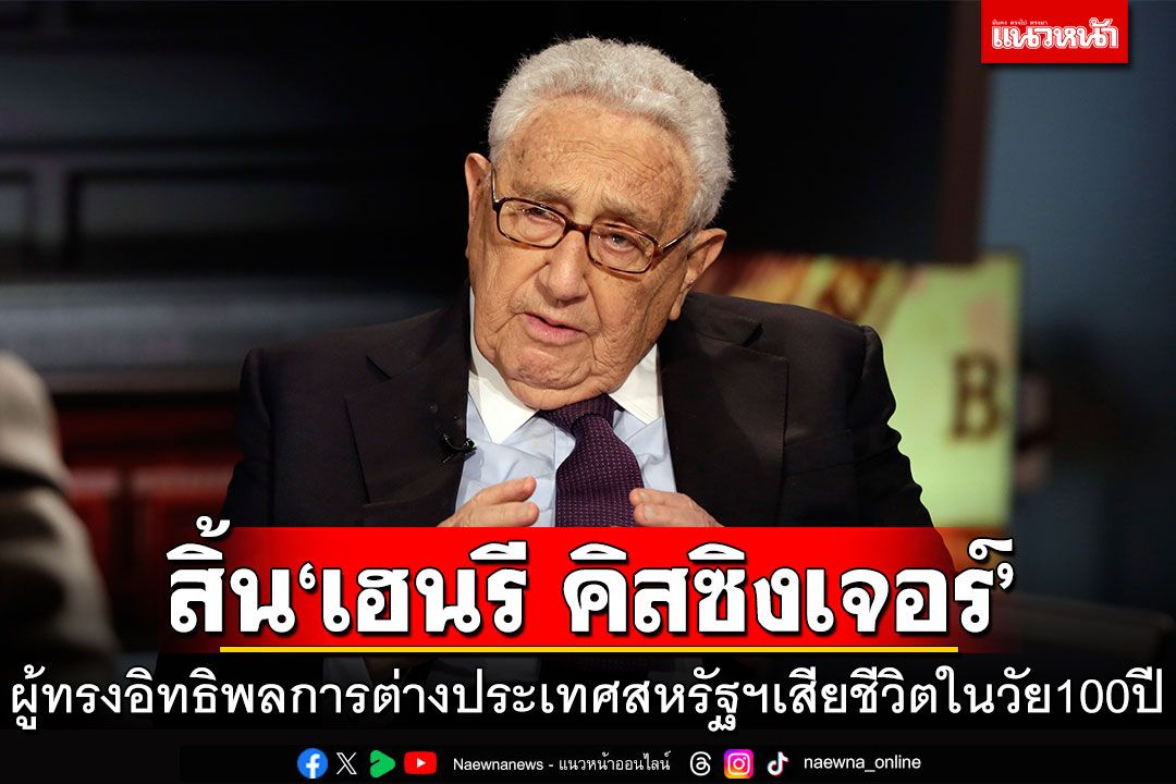 สิ้น'เฮนรี คิสซิงเจอร์'ผู้ทรงอิทธิพลการต่างประเทศสหรัฐฯ เสียชีวิตในวัย 100 ปี