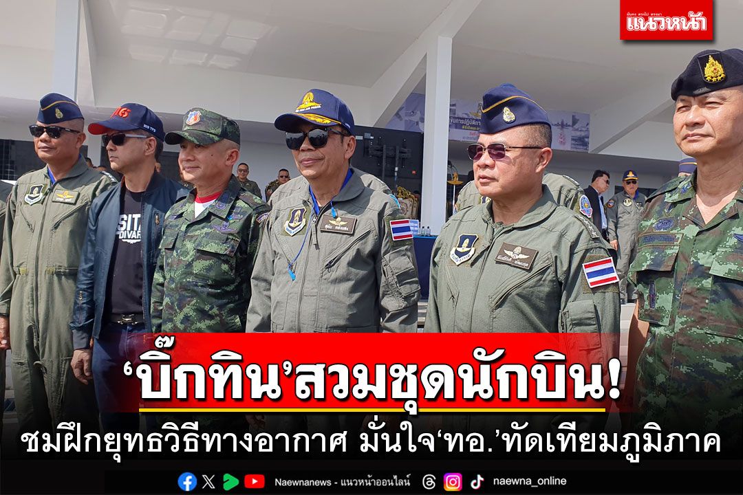 'บิ๊กทิน'สวมชุดนักบิน! ชมฝึกยุทธวิธีทางอากาศ มั่นใจ ทอ.ทัดเทียมภูมิภาค