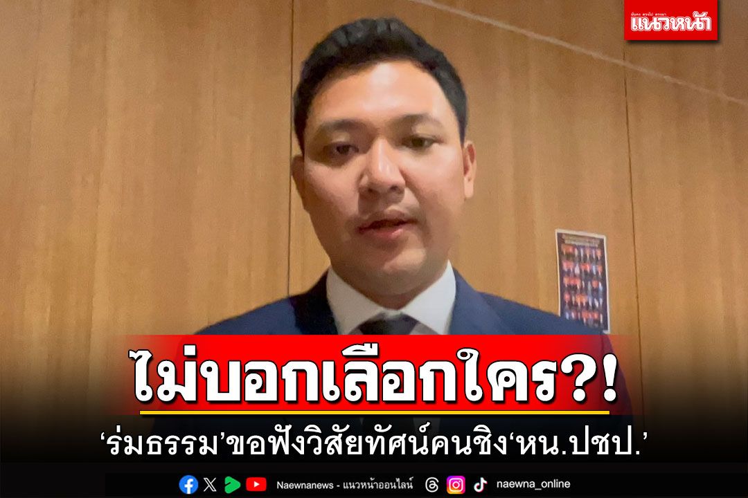 ไม่บอกเลือกใคร?! ‘ร่มธรรม’ขอฟังวิสัยทัศน์คนชิง‘หน.ปชป.’