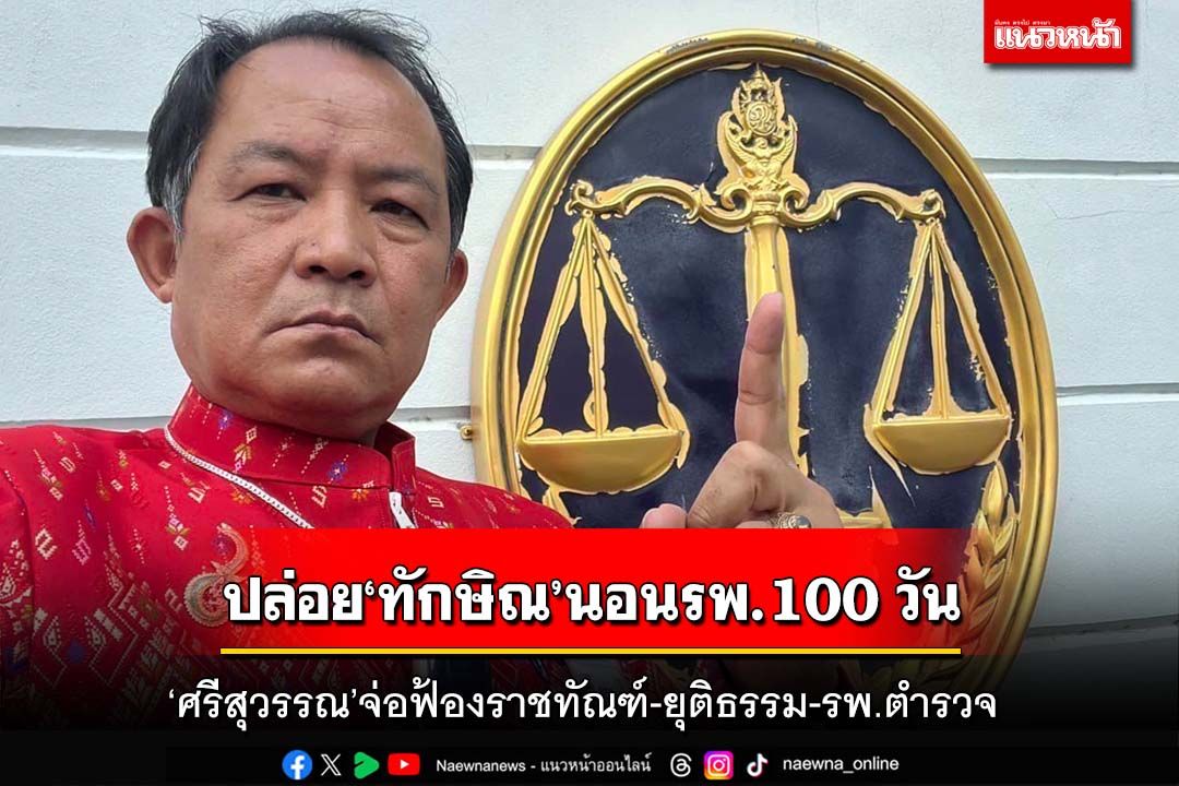 ‘ศรีสุวรรณ’จ่อฟ้อง‘ราชทัณฑ์-ยุติธรรม-รพ.ตำรวจ’ ปล่อย‘นช.ทักษิณ’นอน รพ.100 วัน