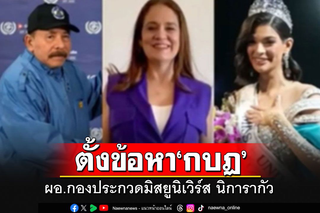 ยังไม่จบ!! ตร.จัดหนักตั้งข้อหากบฏ'ผอ.กองประกวดมิสยูนิเวิร์ส นิการากัว'