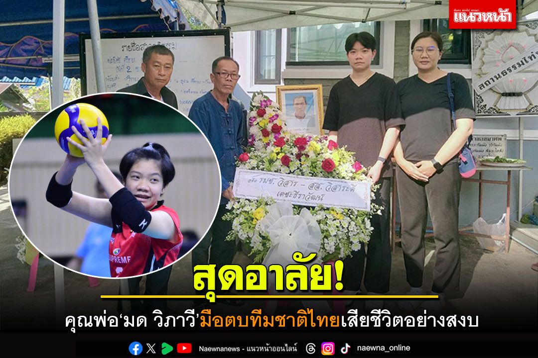 อาลัย! คุณพ่อของ'มด วิภาวี'มือตบทีมชาติไทย เสียชีวิตอย่างสงบ