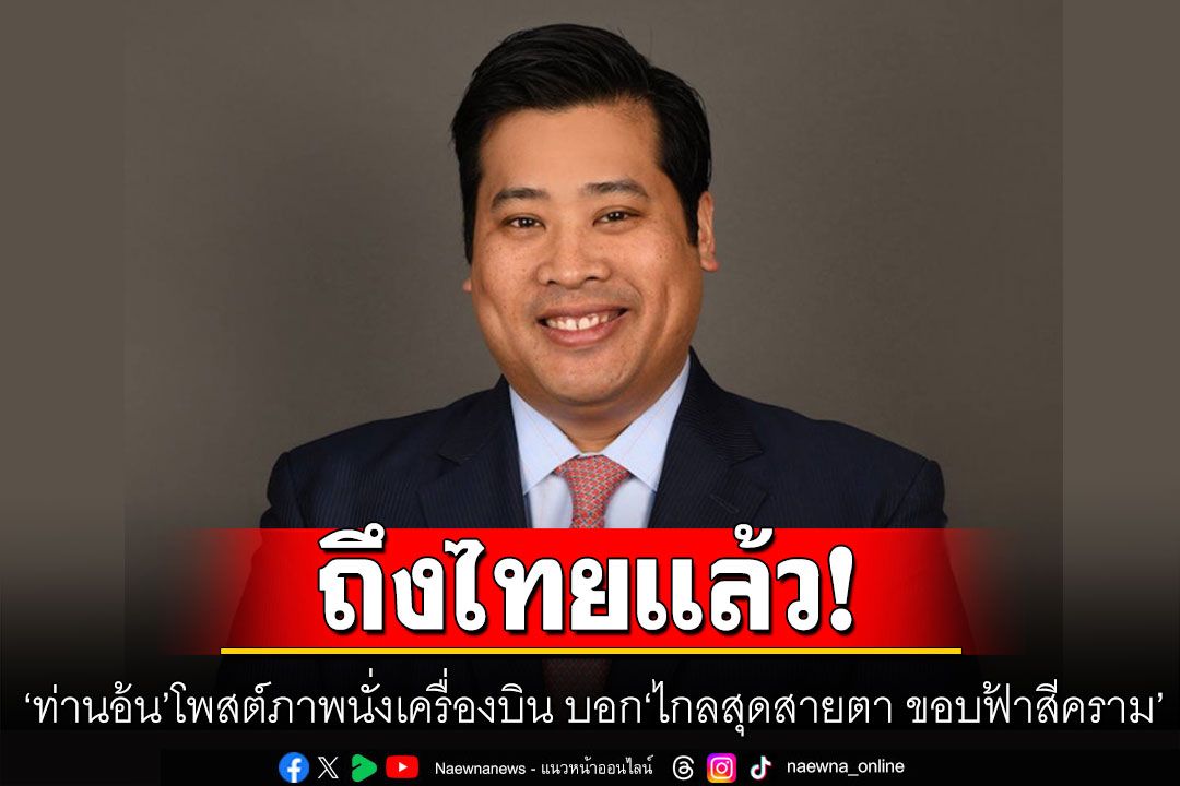‘ท่านอ้น’ ถึงไทยแล้ว โพสต์ภาพนั่งเครื่องบิน เผย ‘ไกลสุดสายตา ขอบฟ้าสีคราม’