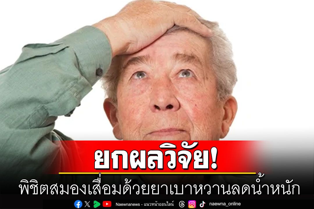 'หมอธีระวัฒน์'ยกผลวิจัย! พิชิตสมองเสื่อมด้วยยาเบาหวานลดน้ำหนัก