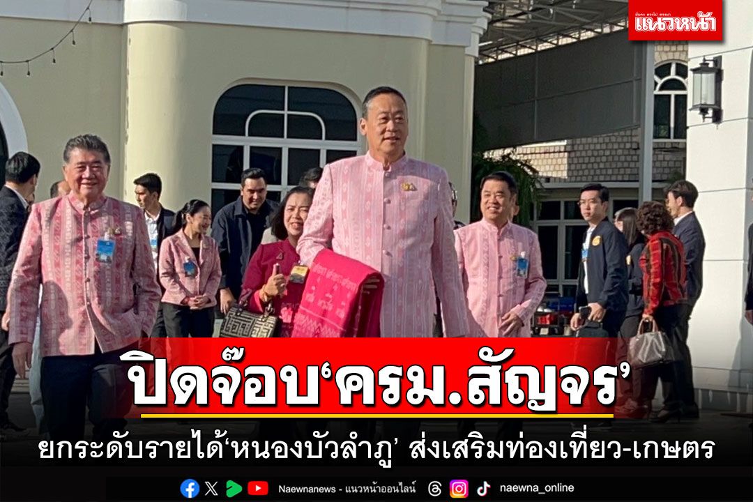 ปิดจ๊อบ‘ครม.สัญจร’ ลุยยกระดับรายได้‘หนองบัวลำภู’ ส่งเสริมท่องเที่ยว-เกษตร