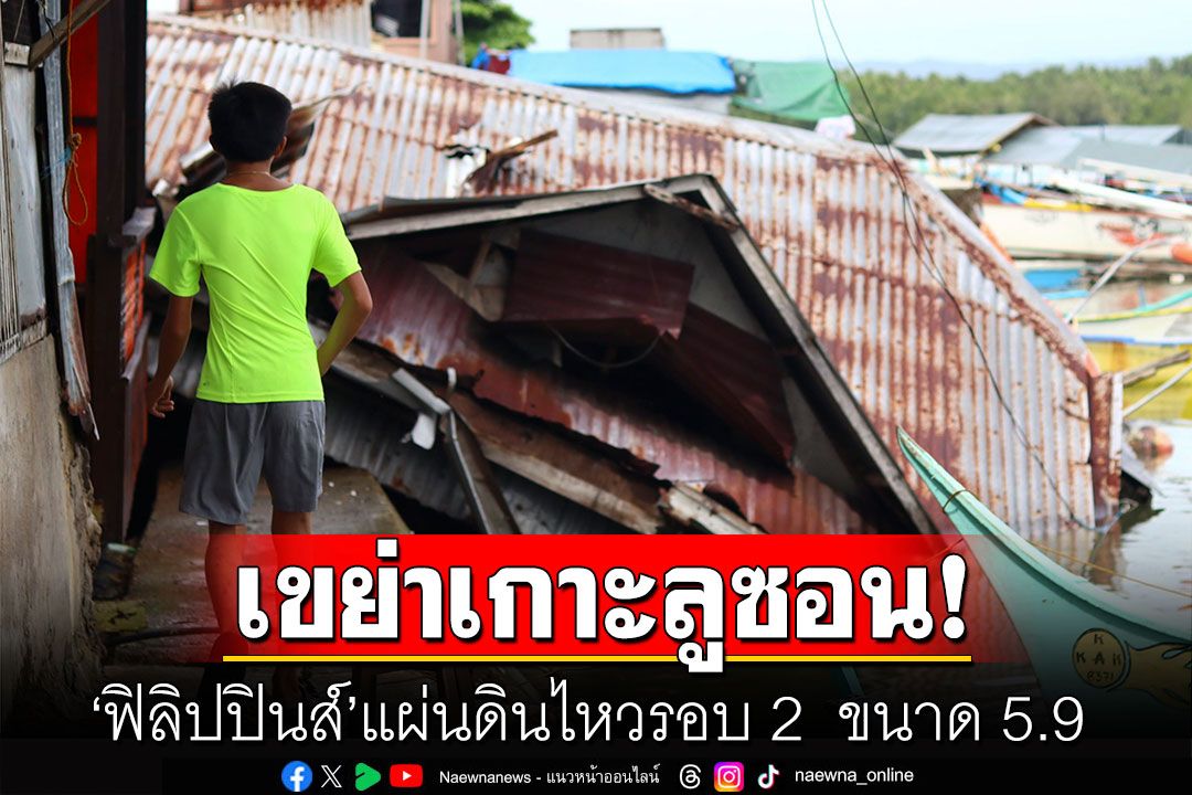 'ฟิลิปปินส์'แผ่นดินไหวรอบ 2  ขนาด 5.9  เขย่าเกาะลูซอน