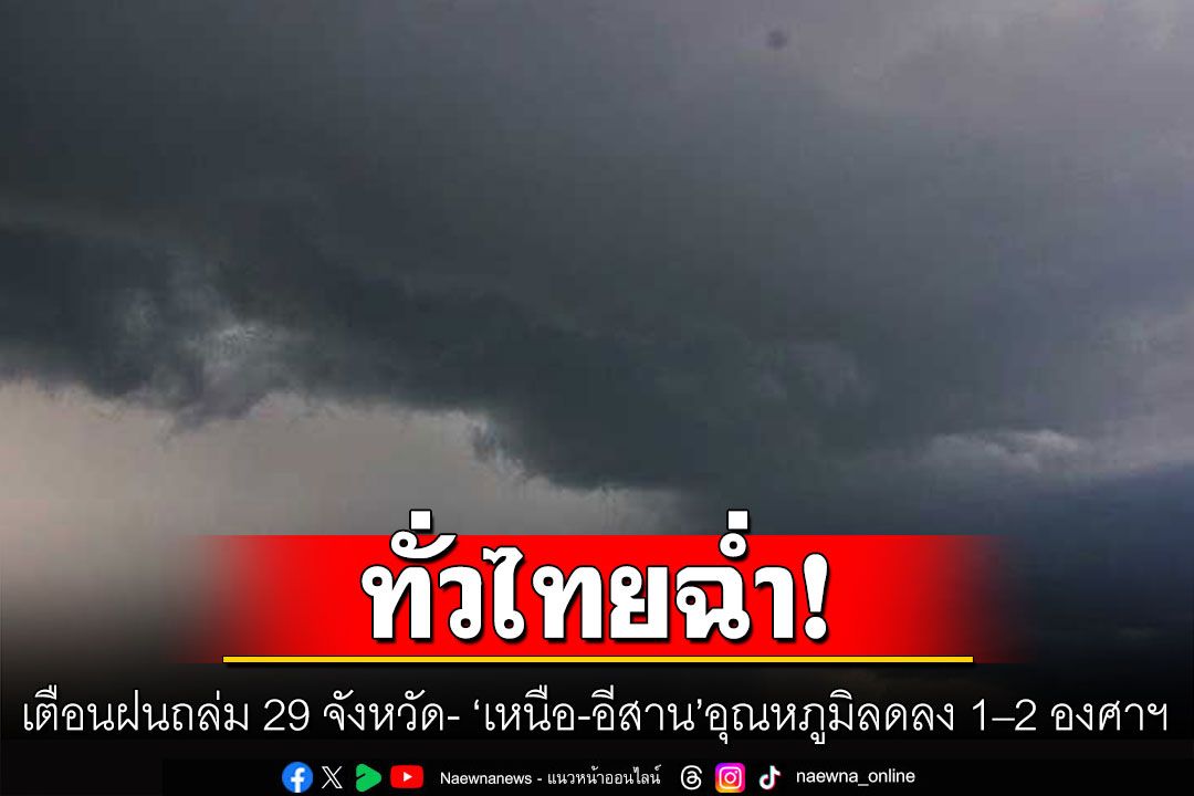 วันนี้ทั่วไทยฉ่ำ! เตือนฝนถล่ม 29 จังหวัด 'เหนือ-อีสาน'มวลอากาศเย็น อุณหภูมิลดลง 1–2 องศาฯ