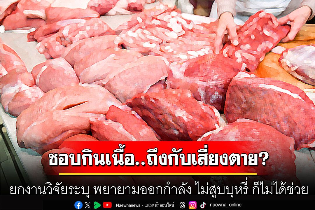 ชอบกินเนื้อ..ถึงกับเสี่ยงตาย? 'หมอธีระวัฒน์'ยกงานวิจัยระบุ พยายามออกกำลัง ไม่สูบบุหรี่ ก็ไม่ได้ช่วย