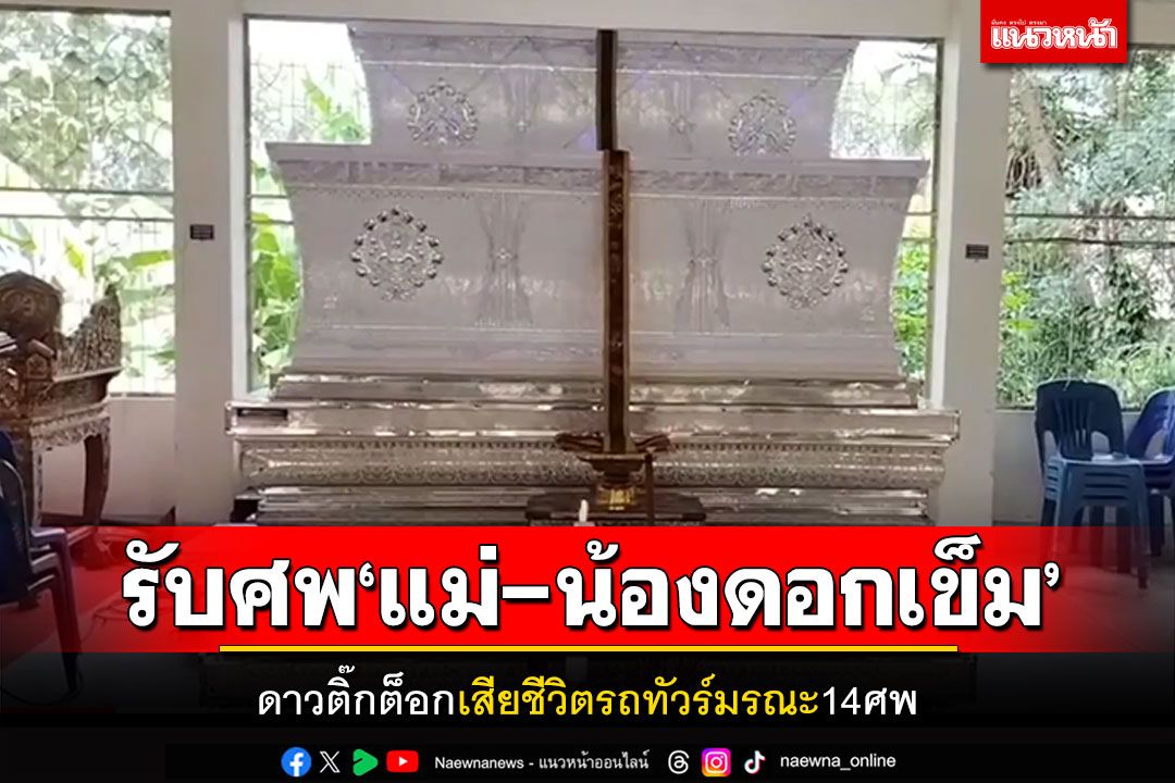 ครอบครัวสุดเศร้า! รับศพ 'แม่ - น้องดอกเข็ม' ดาวติ๊กต็อกเสียชีวิตรถทัวร์มรณะ14ศพ