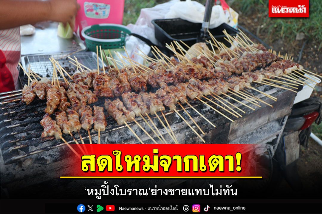 สดใหม่จากเตา! 'หมูปิ้งโบราณ'แยกบ้านรอ ย่างขายแทบไม่ทัน