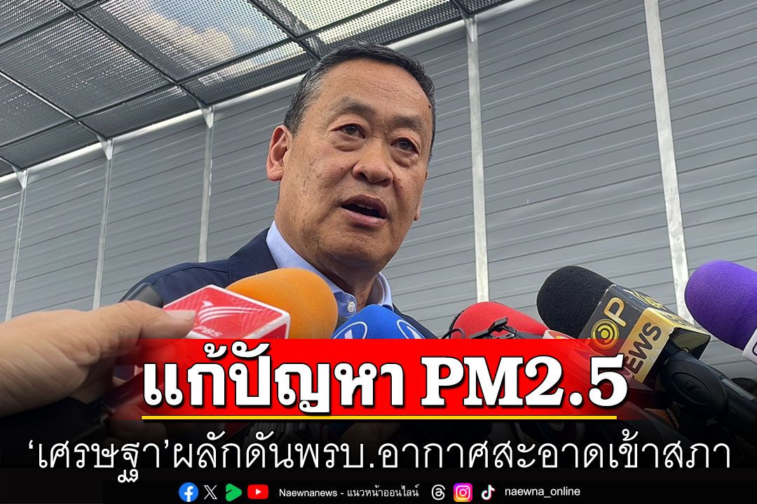 'เศรษฐา'ผลักดันพรบ.อากาศสะอาดเข้าสภา แก้ปัญหา PM2.5  มั่นใจปีนี้ ค่าฝุ่นเกณฑ์ดีขึ้นแน่