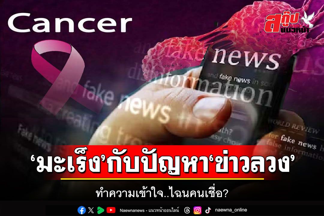 สกู๊ปแนวหน้า : ‘มะเร็ง’กับปัญหา‘ข่าวลวง’  ทำความเข้าใจ..ไฉนคนเชื่อ?