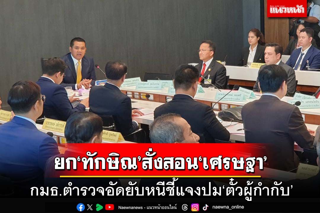 กมธ.ตำรวจยก‘ทักษิณ’สั่งสอน‘เศรษฐา’ อัดยับหนีชี้แจงปม‘ตั๋วผู้กำกับ’ ระวังเป็นชนักติดตัว