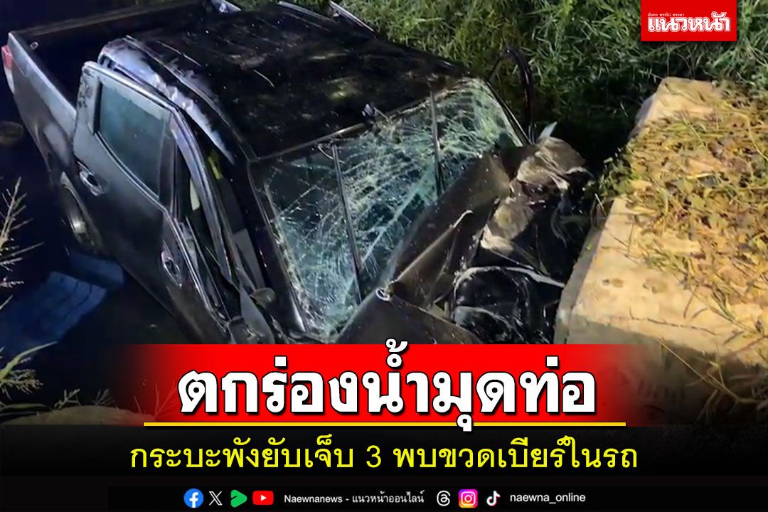 กระบะเสียหลักตกร่องข้างถนนมุดท่อระบายน้ำพังยับเจ็บ 3 รายพบขวดเบียร์ในรถ
