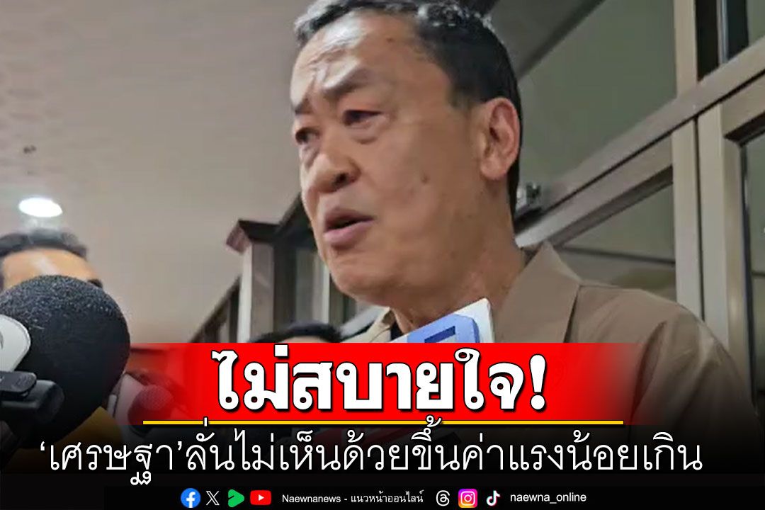 'เศรษฐา'ลั่นไม่เห็นด้วยขึ้นค่าแรงน้อยเกิน เปรียบขึ้นค่าแรง 3 จังหวัดใต้ซื้อไข่ลูกนึงยังไม่ได้