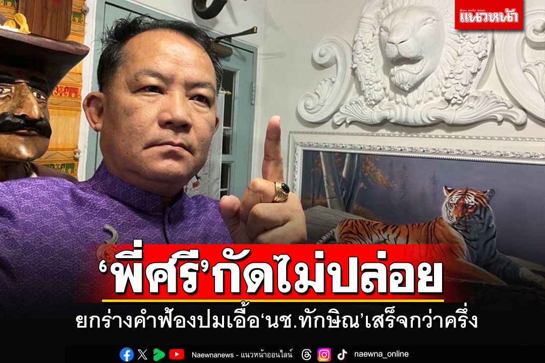 'พี่ศรี'ยกร่างคำฟ้องเสร็จกว่าครึ่ง เหน็บปม'นช.ทักษิณ' เป็นชอฟต์พาวเวอร์ที่น่าอับอายไปทั่วโลก