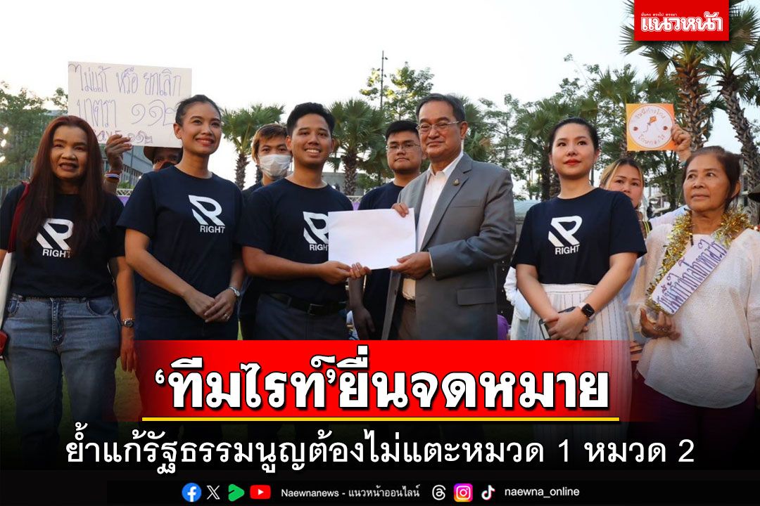 ‘ทีมไรท์’ยื่นจดหมาย ย้ำแก้รัฐธรรมนูญต้องไม่แตะหมวด 1 หมวด 2