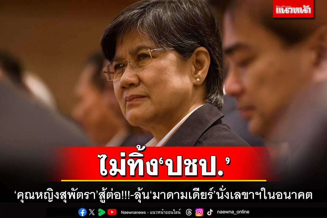 ‘คุณหญิงสุพัตรา’สู้ต่อ!! หนุนคนรุ่นใหม่กอบกู้‘ปชป.’-ลุ้น‘มาดามเดียร์’นั่งเลขาฯในอนาคต