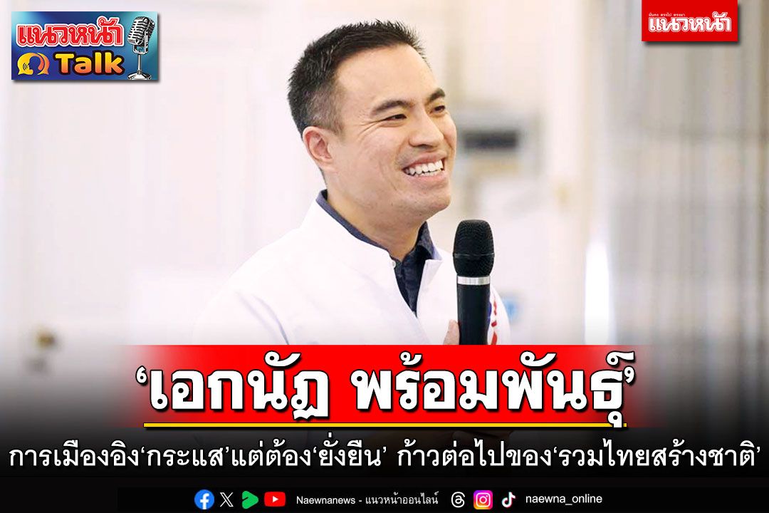 แนวหน้าTalk : ‘เอกนัฏ พร้อมพันธุ์’ การเมืองอิง‘กระแส’แต่ต้อง‘ยั่งยืน’ และก้าวต่อไปของ‘รวมไทยสร้างชาติ’