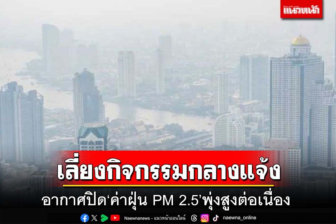รัฐบาลแนะ‘เลี่ยงกิจกรรมกลางแจ้ง’ หลังอากาศปิด‘ค่าฝุ่น PM 2.5’พุ่งสูงต่อเนื่อง