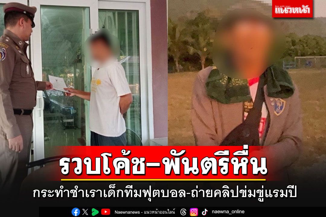 รวบโค้ช'ฟุตบอล-อดีตพันตรีหื่น'ลวงเด็กชายกระทําชำเรา ถ่ายคลิปข่มขู่นานแรมปี